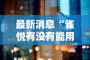 最新消息“雀悦有没有能用挂呢	”开挂详细教程