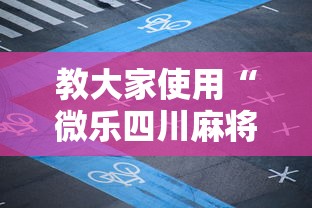 教大家使用“微乐四川麻将到底怎么用辅助	”可以辅助