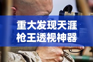 重大发现天涯枪王透视神器开挂步骤方法