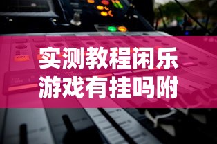 实测教程闲乐游戏有挂吗附详细步骤 实测教程闲乐游戏有挂吗附详细步骤