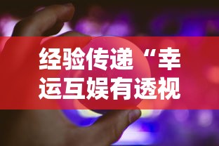 经验传递“幸运互娱有透视软件吗”事实上真的有挂