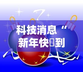 科技消息“新年快樂到底要怎么用挂”可以辅助
