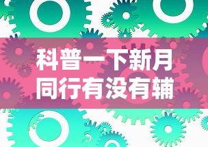 科普一下新月同行有没有辅助工具可以辅助 科普一下新月同行有没有辅助工具可以辅助