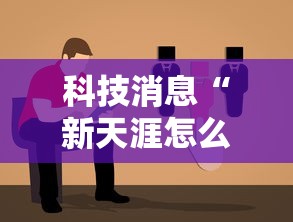 科技消息“新天涯怎么赢”用挂教程