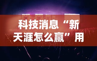 科技消息“新天涯怎么赢	”用挂教程