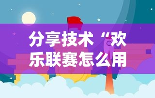 分享技术“欢乐联赛怎么用挂”详细辅助
