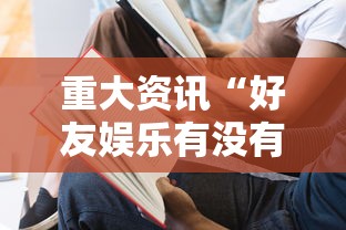 重大资讯“好友娱乐有没有人有挂其实可以装挂 重大资讯“好友娱乐有没有人有挂其实可以装挂