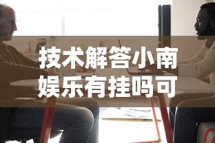 技术解答小南娱乐有挂吗可以开挂的真的有挂