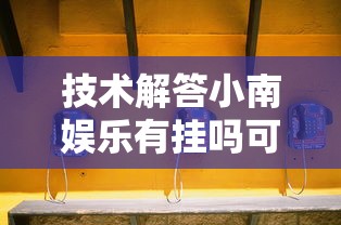 技术解答小南娱乐有挂吗可以开挂的真的有挂