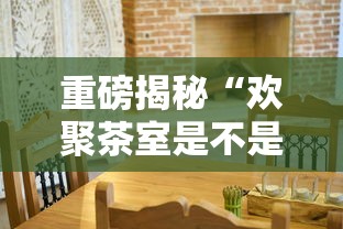 重磅揭秘“欢聚茶室是不是有挂吗其实可以装挂 重磅揭秘“欢聚茶室是不是有挂吗其实可以装挂
