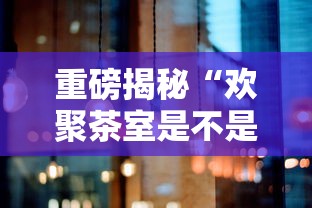 重磅揭秘“欢聚茶室是不是有挂吗其实可以装挂 重磅揭秘“欢聚茶室是不是有挂吗其实可以装挂