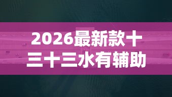 2026最新款十三十三水有辅助挂吗真可以装挂 2026最新款十三十三水有辅助挂吗真可以装挂