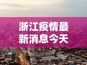 浙江疫情最新消息今天封城了（浙江的疫情最新通报）
