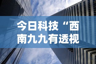 今日科技“西南九九有透视挂吗”可以辅助