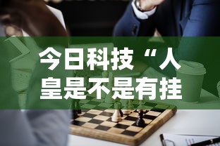 今日科技“人皇是不是有挂吗	”专业师傅带你了解