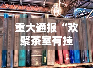 重大通报“欢聚茶室有挂没”下载教程