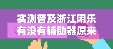 实测普及浙江闲乐有没有辅助器原来是真的有