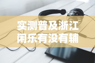 实测普及浙江闲乐有没有辅助器原来是真的有 实测普及浙江闲乐有没有辅助器原来是真的有
