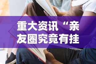 重大资讯“亲友圈究竟有挂吗”2026用挂