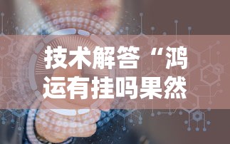 技术解答“鸿运有挂吗果然有挂	”下载教程