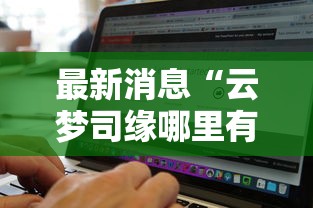 最新消息“云梦司缘哪里有透视挂	”可以开挂软件