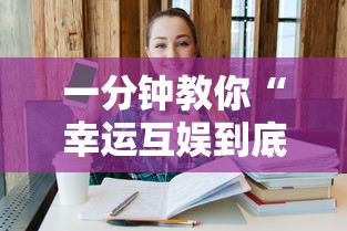 一分钟教你“幸运互娱到底真的有挂吗”可以开挂教程
