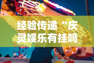 经验传递“庆灵娱乐有挂吗真的有挂”太坑了原来有挂