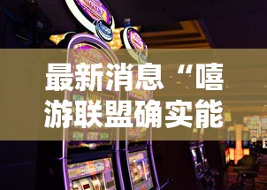 最新消息“嘻游联盟确实能开挂可以辅助 最新消息“嘻游联盟确实能开挂可以辅助