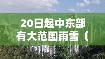 20日起中东部有大范围雨雪（中东部地区迎大范围雨雪 新闻）