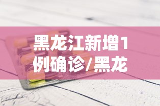 黑龙江新增1例确诊/黑龙江新增1例本土确诊?