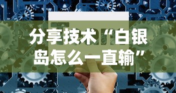 分享技术“白银岛怎么一直输”详细分享步骤