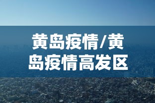 黄岛疫情/黄岛疫情高发区在哪里