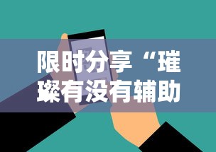 限时分享“璀璨有没有辅助工具”玩家必备神器