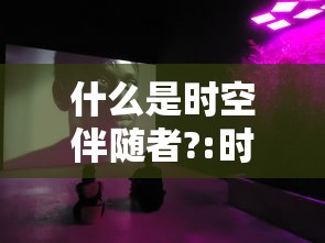什么是时空伴随者?:时空伴随者的意思
