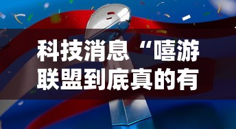 科技消息“嘻游联盟到底真的有挂吗”详细开挂玩法