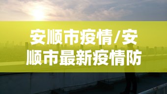 安顺市疫情/安顺市最新疫情防控公告 安顺市疫情/安顺市最新疫情防控公告