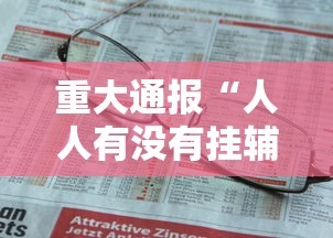重大通报“人人有没有挂辅助	”事实上真的有挂