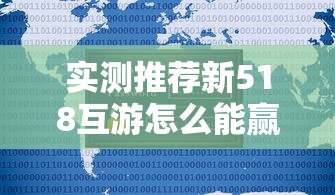 实测推荐新518互游怎么能赢确实是有挂 实测推荐新518互游怎么能赢确实是有挂