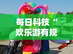 每日科技“欢乐游有规律吗	”详细分享步骤