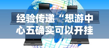 经验传递“想游中心五确实可以开挂	”可以透视
