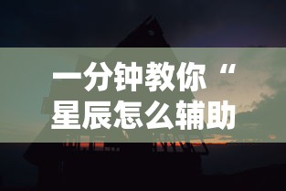 一分钟教你“星辰怎么辅助（确实有挂）