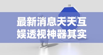 最新消息天天互娱透视神器其实是有挂