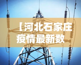 【河北石家庄疫情最新数据消息,河北石家庄疫情最新消息昨天】 【河北石家庄疫情最新数据消息,河北石家庄疫情最新消息昨天】