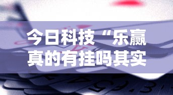 今日科技“乐赢真的有挂吗其实可以装挂 今日科技“乐赢真的有挂吗其实可以装挂