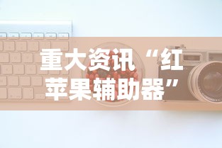 重大资讯“红苹果辅助器”其实确实有挂