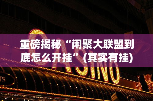 重磅揭秘“闲聚大联盟到底怎么开挂	”(其实有挂)