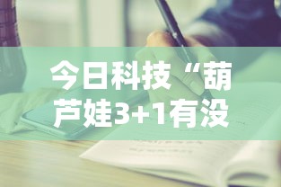 今日科技“葫芦娃3+1有没有挂辅助	”开挂步骤方法
