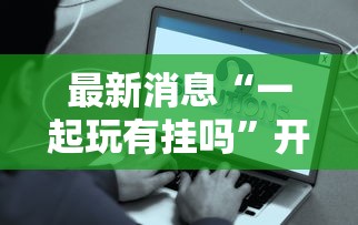 最新消息“一起玩有挂吗”开挂作弊