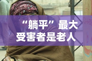 “躺平	”最大受害者是老人:躺平是谁