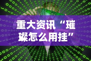 重大资讯“璀璨怎么用挂	”原来真的有挂